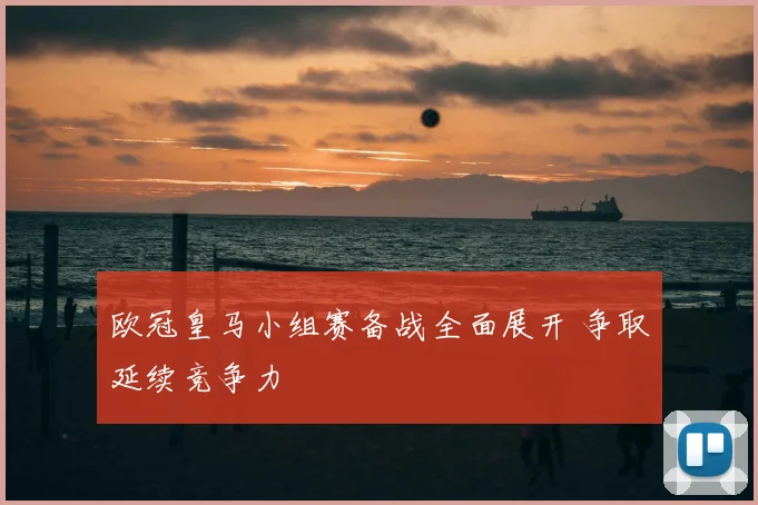 欧冠皇马小组赛备战全面展开 争取延续竞争力