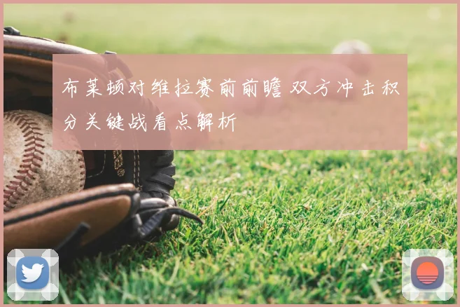 布莱顿对维拉赛前前瞻 双方冲击积分关键战看点解析