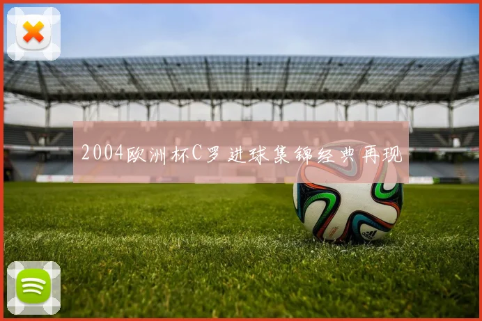 2004欧洲杯C罗进球集锦经典再现