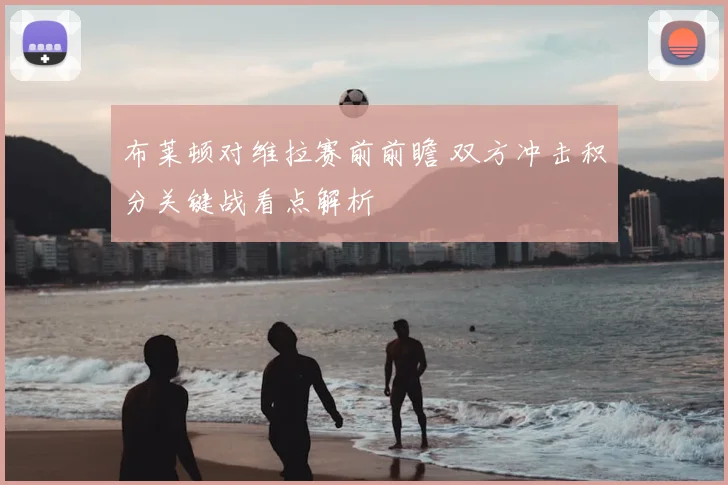 布莱顿对维拉赛前前瞻 双方冲击积分关键战看点解析