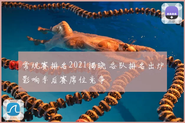 常规赛排名2021揭晓 各队排名出炉影响季后赛席位竞争