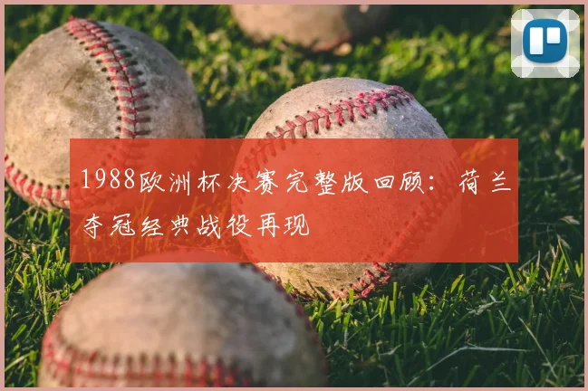 1988欧洲杯决赛完整版回顾:荷兰夺冠经典战役再现