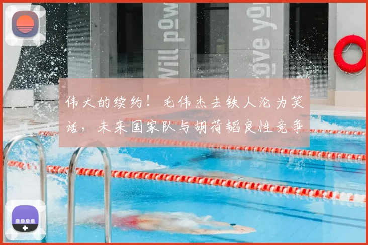 伟大的续约!毛伟杰去铁人沦为笑话,未来国家队与胡荷韬良性竞争