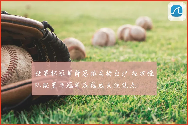 世界杯冠军阵容排名榜出炉 经典强队配置与冠军底蕴成关注焦点