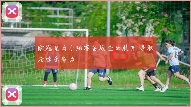 欧冠皇马小组赛备战全面展开 争取延续竞争力