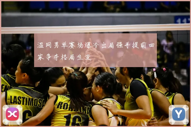 温网男单赛场爆冷出局强手提前回家争夺格局生变