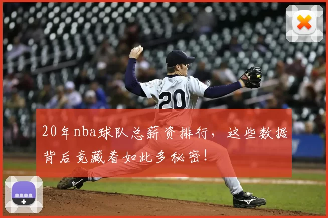 20年nba球队总薪资排行，这些数据背后竟藏着如此多秘密！