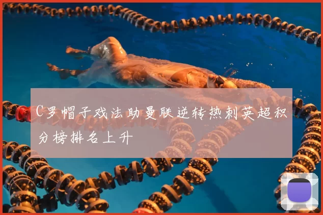 C罗帽子戏法助曼联逆转热刺英超积分榜排名上升