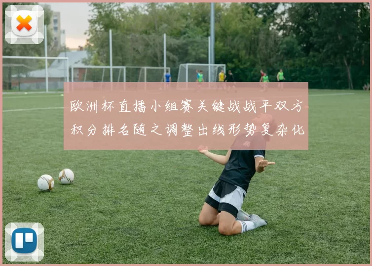 欧洲杯直播小组赛关键战战平双方积分排名随之调整出线形势复杂化