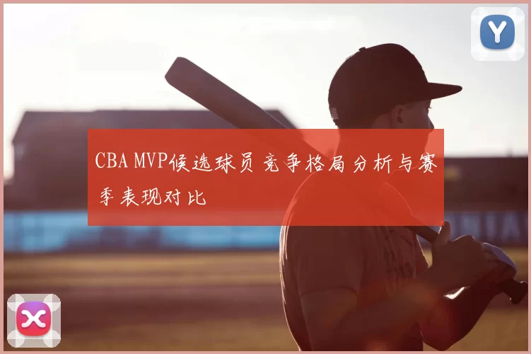 CBA MVP候选球员竞争格局分析与赛季表现对比