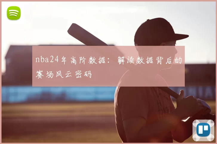 nba24年高阶数据：解读数据背后的赛场风云密码
