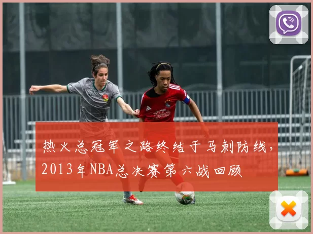 热火总冠军之路终结于马刺防线，2013年NBA总决赛第六战回顾