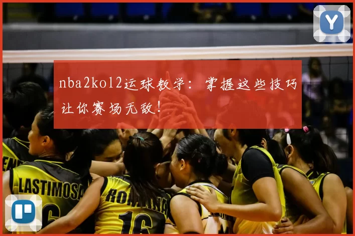 nba2kol2运球教学：掌握这些技巧让你赛场无敌！