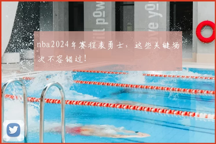 nba2024年赛程表勇士，这些关键场次不容错过！