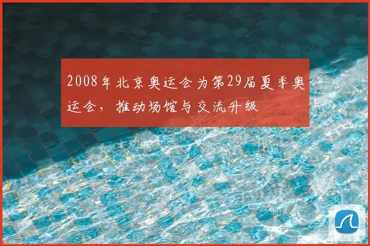 2008年北京奥运会为第29届夏季奥运会，推动场馆与交流升级