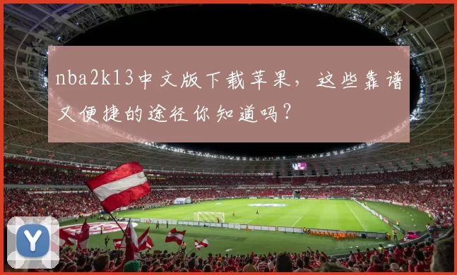 nba2k13中文版下载苹果，这些靠谱又便捷的途径你知道吗？