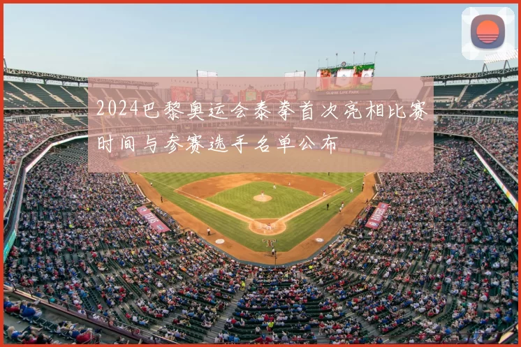 2024巴黎奥运会泰拳首次亮相比赛时间与参赛选手名单公布