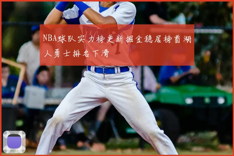 NBA球队实力榜更新掘金稳居榜首湖人勇士排名下滑