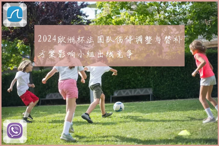 2024欧洲杯法国队伤停调整与替补方案影响小组出线竞争