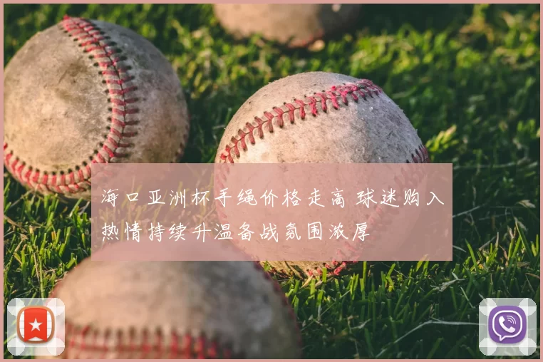 海口亚洲杯手绳价格走高 球迷购入热情持续升温备战氛围浓厚
