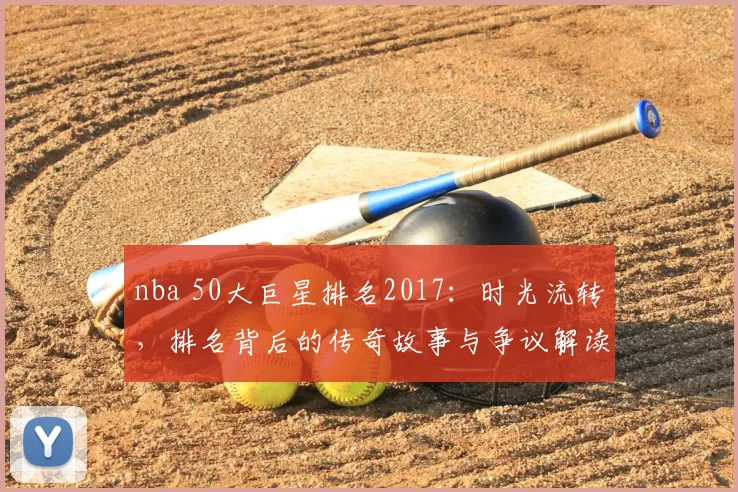 nba 50大巨星排名2017：时光流转，排名背后的传奇故事与争议解读