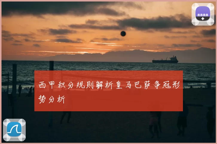 西甲积分规则解析皇马巴萨争冠形势分析