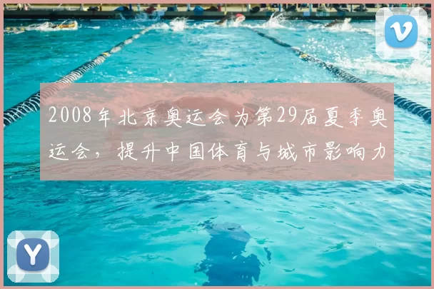 2008年北京奥运会为第29届夏季奥运会,提升中国体育与城市影响力