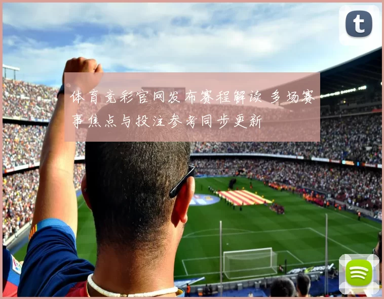 体育竞彩官网发布赛程解读 多场赛事焦点与投注参考同步更新
