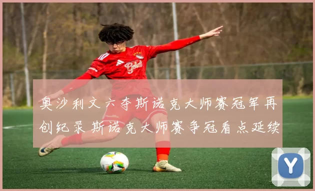 奥沙利文六夺斯诺克大师赛冠军再创纪录 斯诺克大师赛争冠看点延续