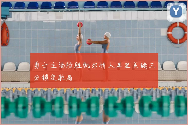 勇士主场险胜凯尔特人库里关键三分锁定胜局