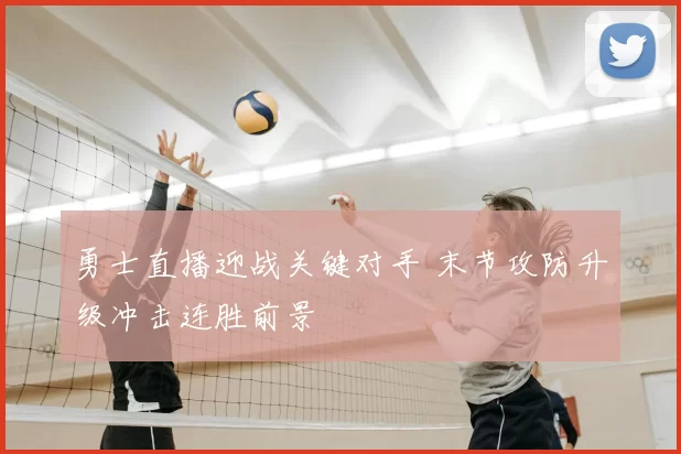 勇士直播迎战关键对手 末节攻防升级冲击连胜前景