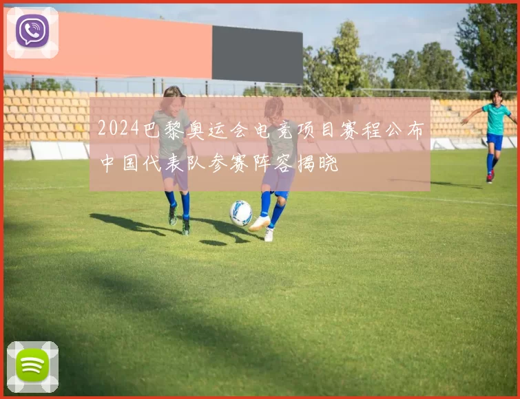 2024巴黎奥运会电竞项目赛程公布中国代表队参赛阵容揭晓