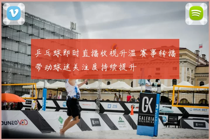 乒乓球即时直播收视升温 赛事转播带动球迷关注度持续提升