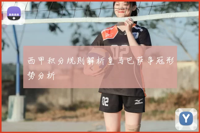 西甲积分规则解析皇马巴萨争冠形势分析