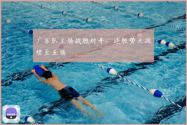 广东队主场战胜对手，连胜势头延续至五场