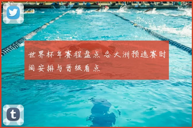 世界杯年赛程盘点 各大洲预选赛时间安排与晋级看点