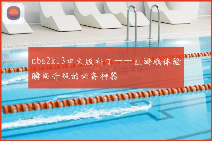 nba2k13中文版补丁——让游戏体验瞬间升级的必备神器