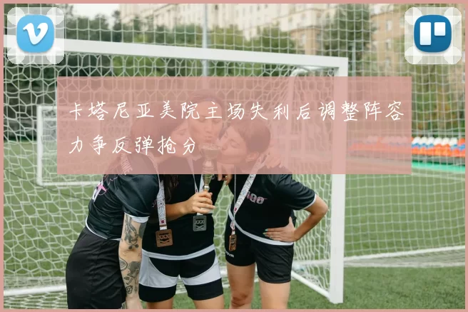 卡塔尼亚美院主场失利后调整阵容力争反弹抢分