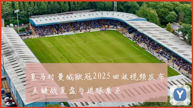 皇马对曼城欧冠2025回放视频发布 关键战复盘与进球看点