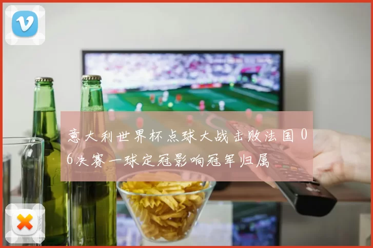 意大利世界杯点球大战击败法国 06决赛一球定冠影响冠军归属