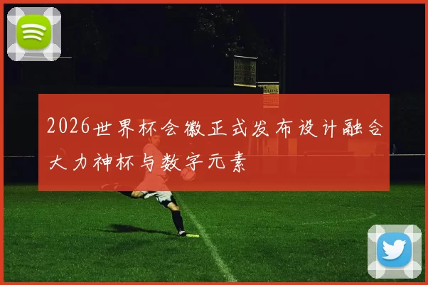 2026世界杯会徽正式发布设计融合大力神杯与数字元素