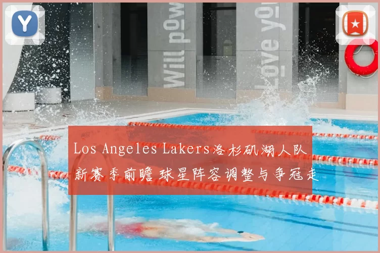 Los Angeles Lakers洛杉矶湖人队新赛季前瞻 球星阵容调整与争冠走势解析