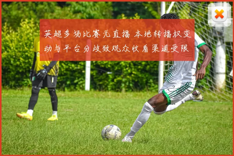 英超多场比赛无直播 本地转播权变动与平台分歧致观众收看渠道受限