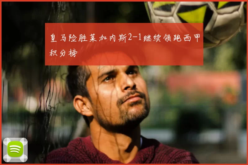 皇马险胜莱加内斯2-1继续领跑西甲积分榜