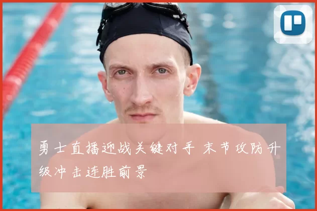 勇士直播迎战关键对手 末节攻防升级冲击连胜前景
