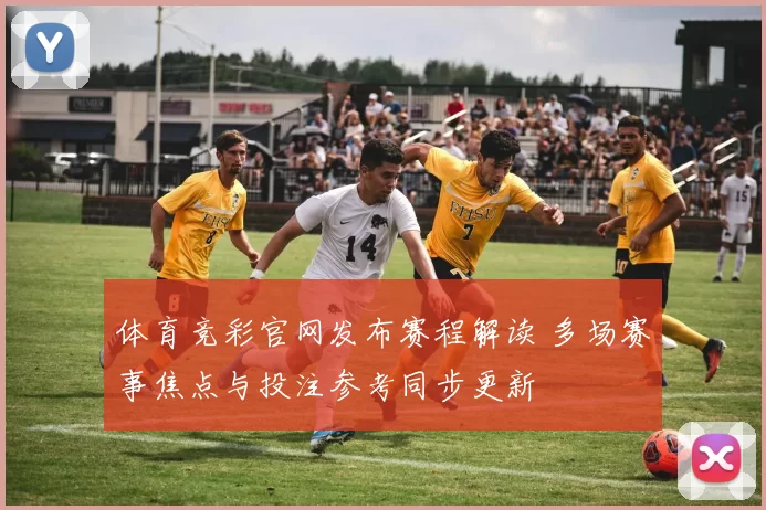 体育竞彩官网发布赛程解读 多场赛事焦点与投注参考同步更新