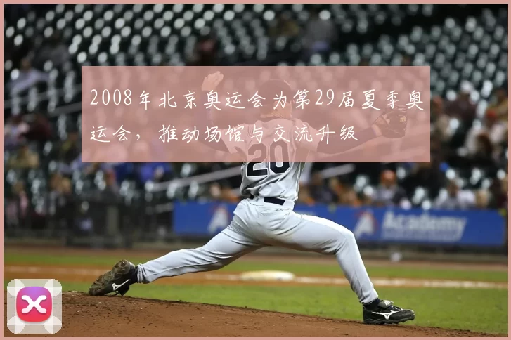 2008年北京奥运会为第29届夏季奥运会，推动场馆与交流升级