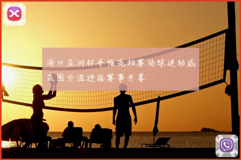 海口亚洲杯手幅亮相赛场球迷助威氛围升温迎接赛事开幕