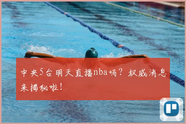 中央5台明天直播nba吗？权威消息来揭秘啦！