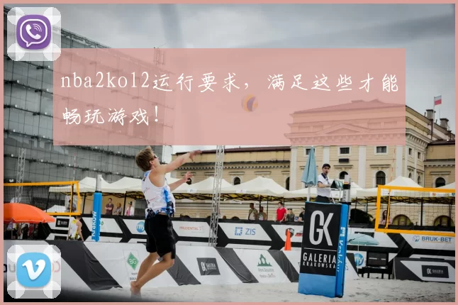 nba2kol2运行要求，满足这些才能畅玩游戏！